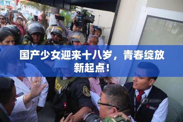 国产少女迎来十八岁，青春绽放新起点！