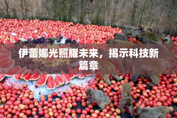 伊蕾娜光照耀未来，揭示科技新篇章