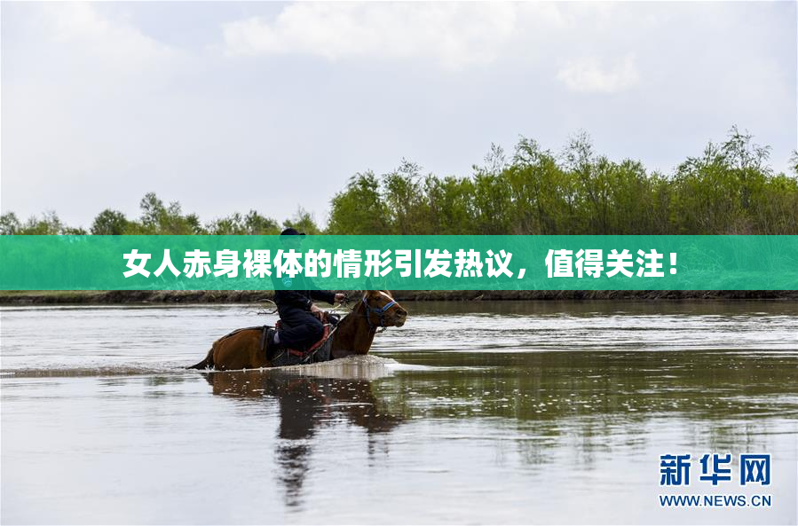 女人赤身裸体的情形引发热议，值得关注！