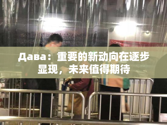 Дава：重要的新动向在逐步显现，未来值得期待