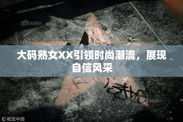 大码熟女XX引领时尚潮流，展现自信风采