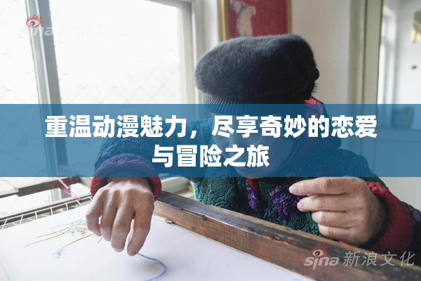 重温动漫魅力，尽享奇妙的恋爱与冒险之旅