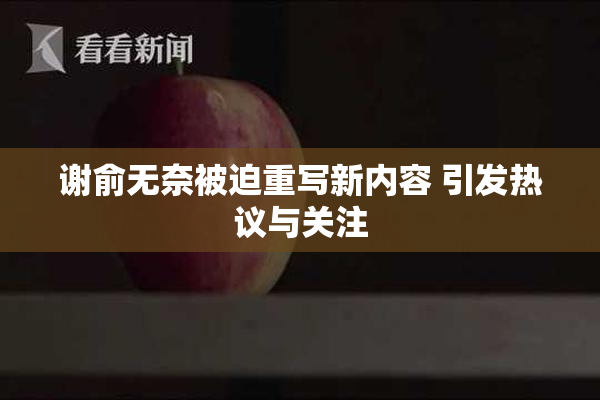 谢俞无奈被迫重写新内容 引发热议与关注