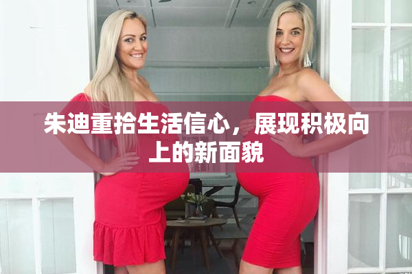 朱迪重拾生活信心，展现积极向上的新面貌