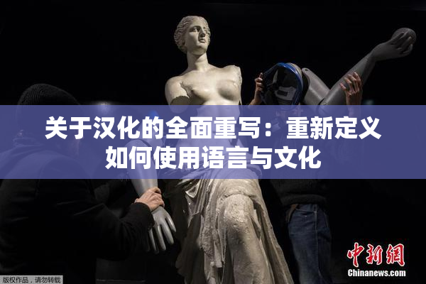 关于汉化的全面重写：重新定义如何使用语言与文化