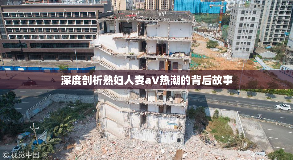 深度剖析熟妇人妻aV热潮的背后故事