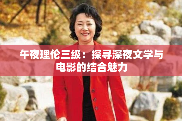 午夜理伦三级：探寻深夜文学与电影的结合魅力