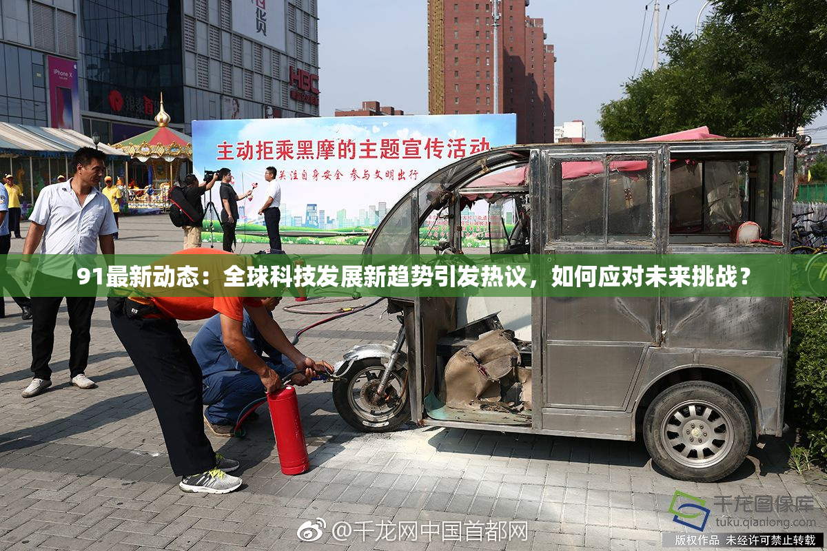 91最新动态：全球科技发展新趋势引发热议，如何应对未来挑战？
