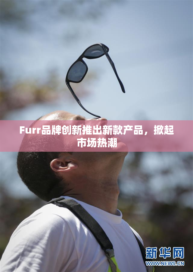 Furr品牌创新推出新款产品，掀起市场热潮