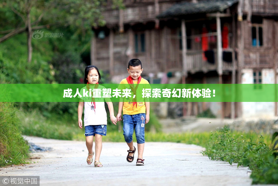 成人ki重塑未来，探索奇幻新体验！
