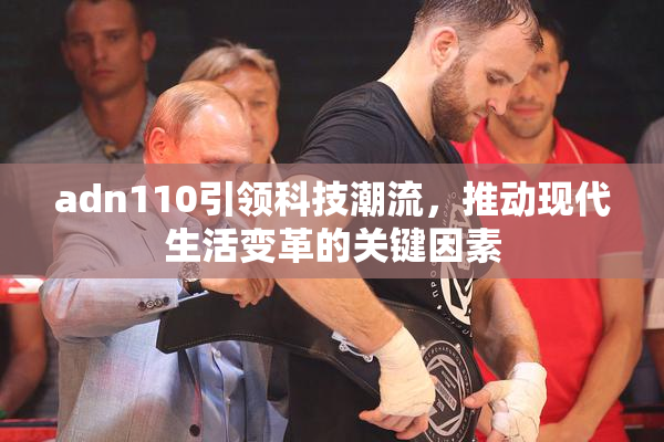 adn110引领科技潮流，推动现代生活变革的关键因素
