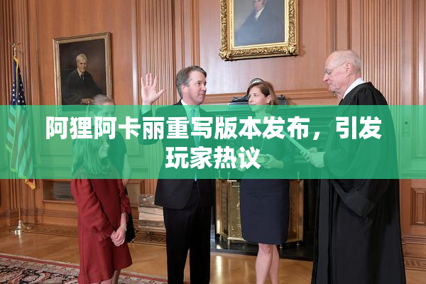 阿狸阿卡丽重写版本发布，引发玩家热议