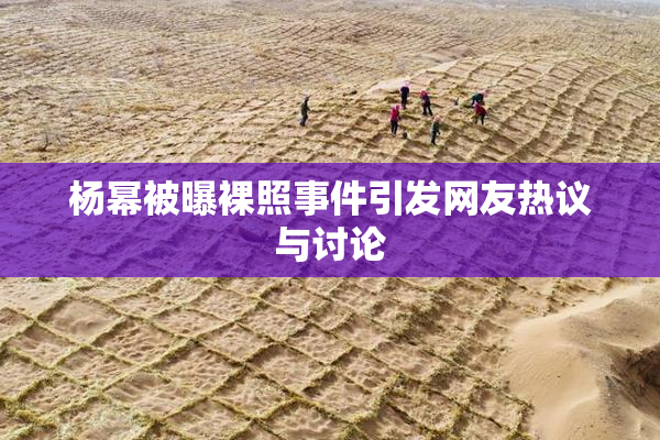 杨幂被曝裸照事件引发网友热议与讨论