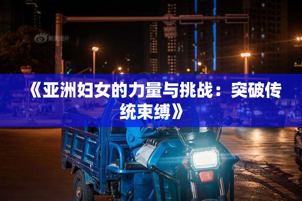 《亚洲妇女的力量与挑战：突破传统束缚》