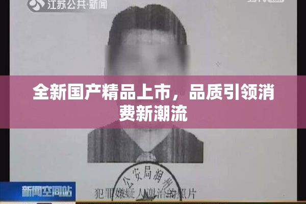 全新国产精品上市，品质引领消费新潮流