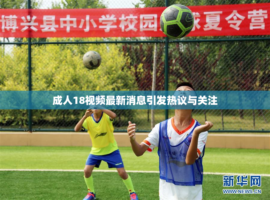 成人18视频最新消息引发热议与关注