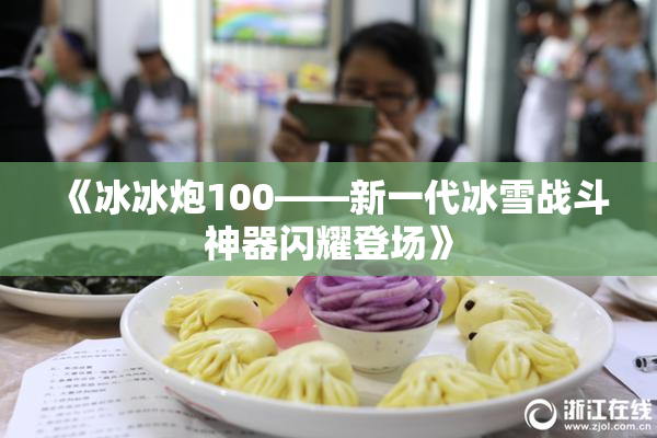 《冰冰炮100——新一代冰雪战斗神器闪耀登场》