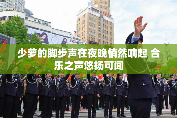 少萝的脚步声在夜晚悄然响起 合乐之声悠扬可闻