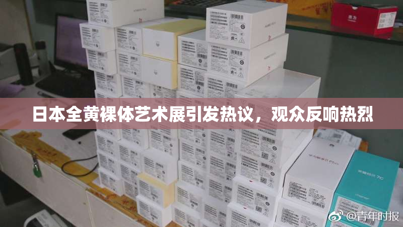 日本全黄裸体艺术展引发热议，观众反响热烈