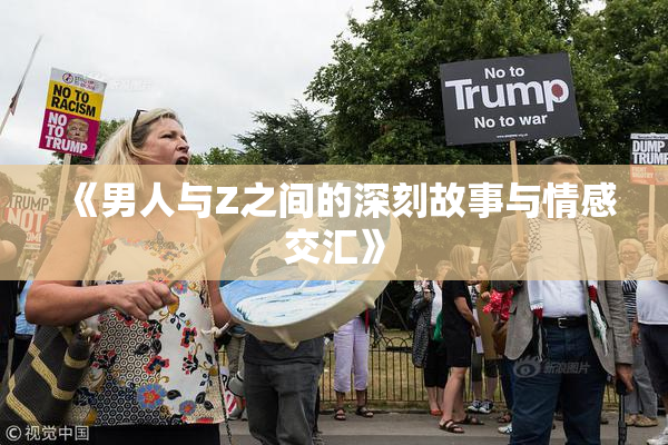 《男人与Z之间的深刻故事与情感交汇》