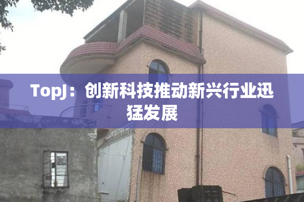 TopJ：创新科技推动新兴行业迅猛发展