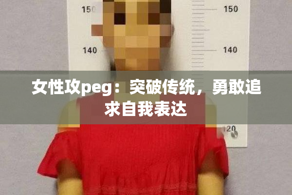 女性攻peg：突破传统，勇敢追求自我表达