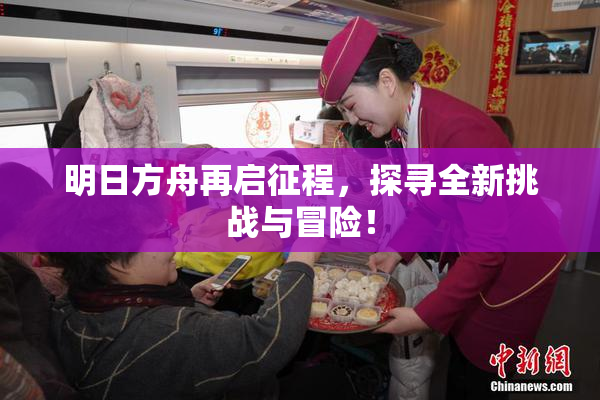 明日方舟再启征程，探寻全新挑战与冒险！