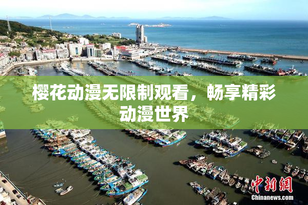 樱花动漫无限制观看，畅享精彩动漫世界