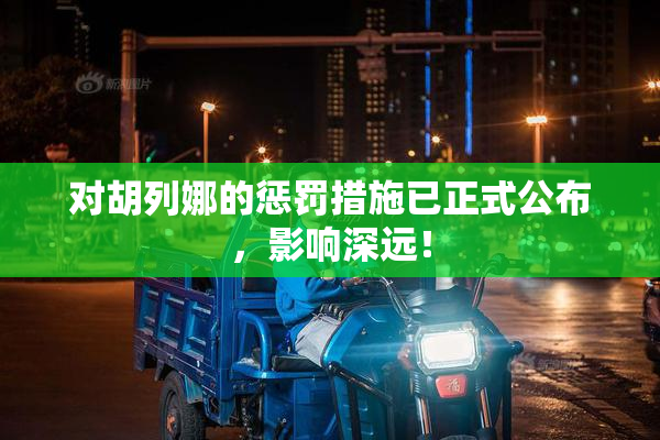 对胡列娜的惩罚措施已正式公布，影响深远！