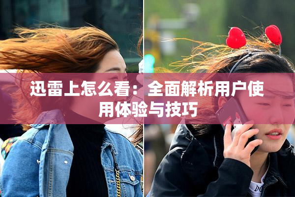 迅雷上怎么看：全面解析用户使用体验与技巧