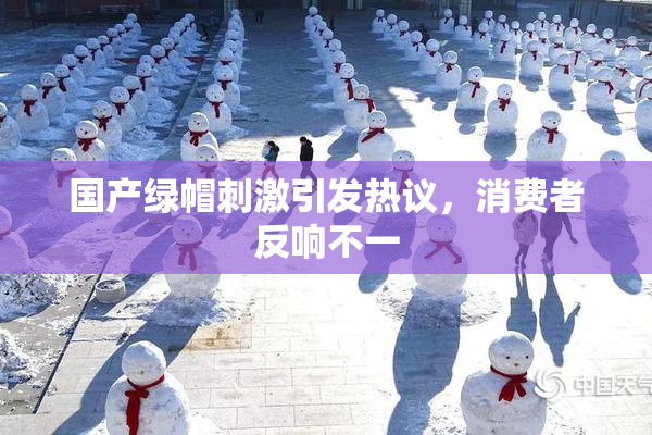 国产绿帽刺激引发热议，消费者反响不一