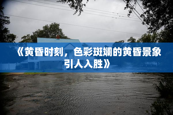《黄昏时刻，色彩斑斓的黄昏景象引人入胜》