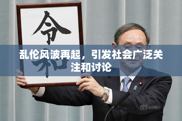 乱伦风波再起，引发社会广泛关注和讨论