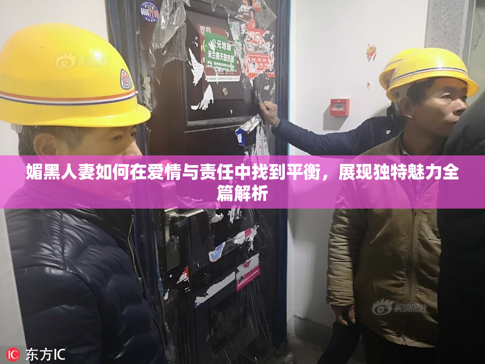 媚黑人妻如何在爱情与责任中找到平衡，展现独特魅力全篇解析