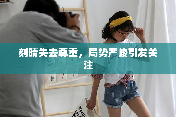 刻晴失去尊重，局势严峻引发关注