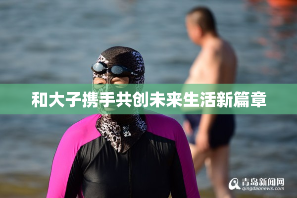 和大子携手共创未来生活新篇章