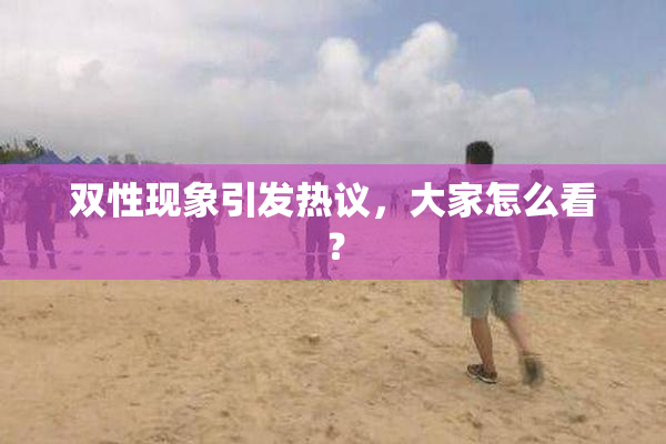 双性现象引发热议，大家怎么看？