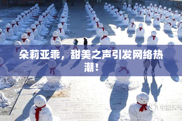 朵莉亚乖，甜美之声引发网络热潮！