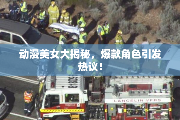 动漫美女大揭秘，爆款角色引发热议！