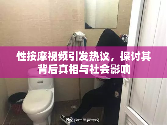 性按摩视频引发热议，探讨其背后真相与社会影响