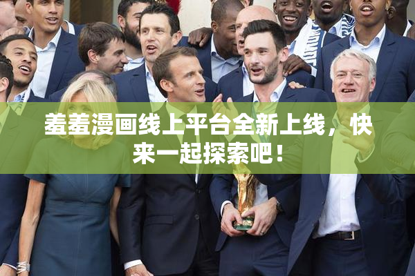 羞羞漫画线上平台全新上线，快来一起探索吧！