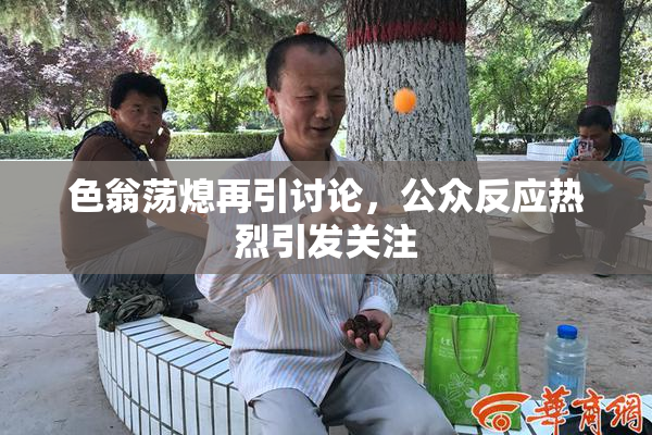 色翁荡熄再引讨论，公众反应热烈引发关注