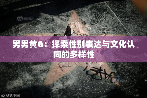 男男黄G：探索性别表达与文化认同的多样性