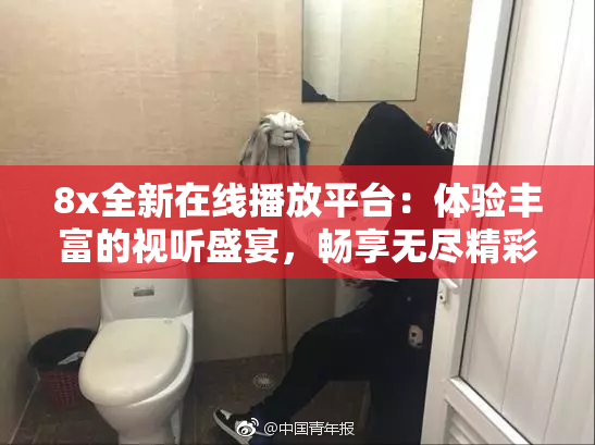 8x全新在线播放平台：体验丰富的视听盛宴，畅享无尽精彩！