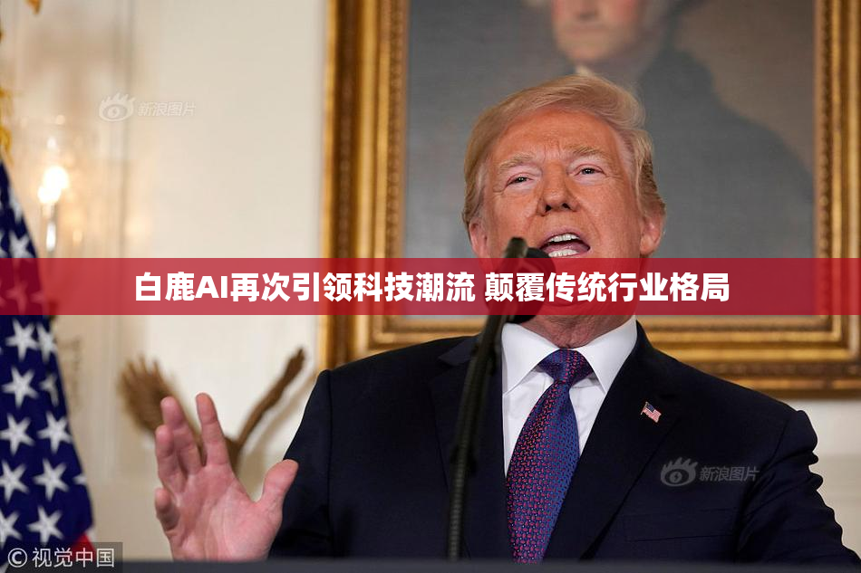 白鹿AI再次引领科技潮流 颠覆传统行业格局