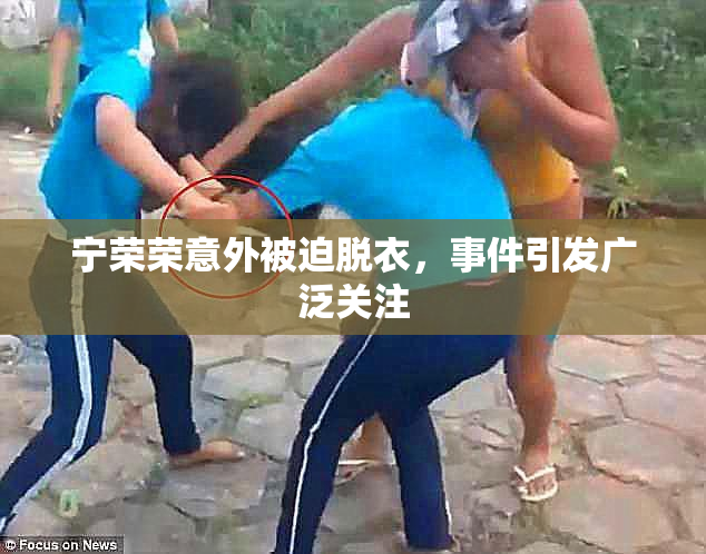 宁荣荣意外被迫脱衣，事件引发广泛关注