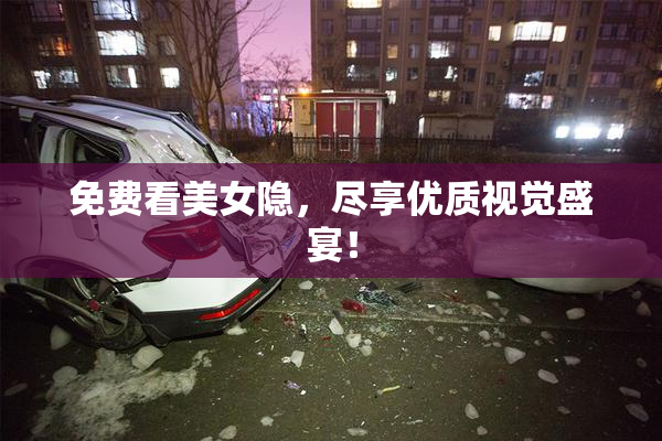 免费看美女隐，尽享优质视觉盛宴！