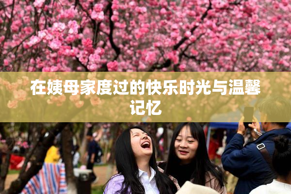 在姨母家度过的快乐时光与温馨记忆