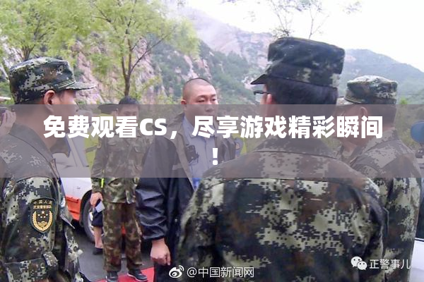 免费观看CS，尽享游戏精彩瞬间！