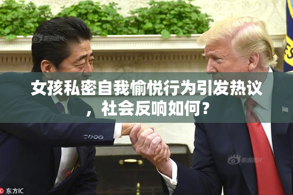 女孩私密自我愉悦行为引发热议，社会反响如何？